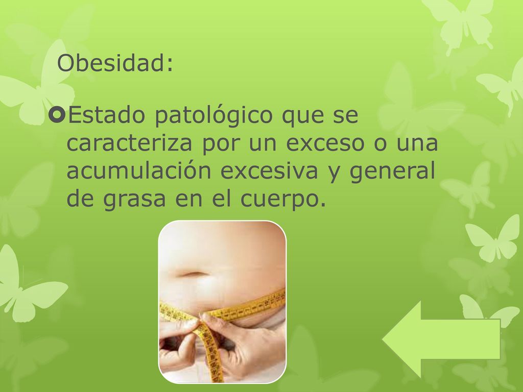Obesidad: Estado patológico que se caracteriza por un exceso o una acumulación excesiva y general de grasa en el cuerpo.