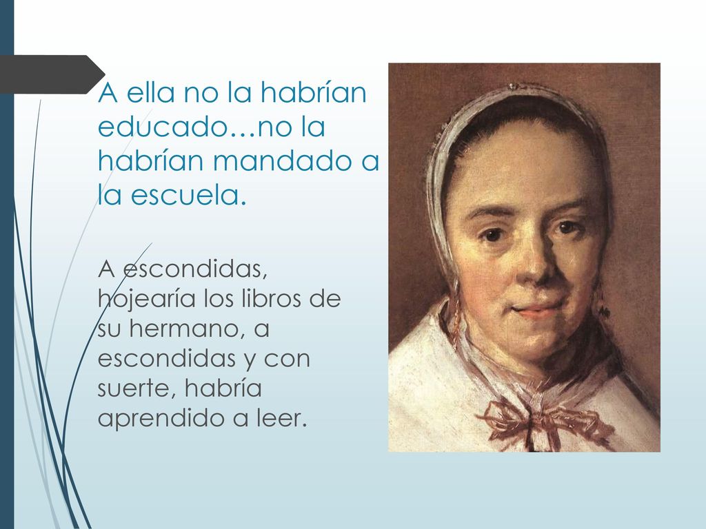 A ella no la habrían educado…no la habrían mandado a la escuela.