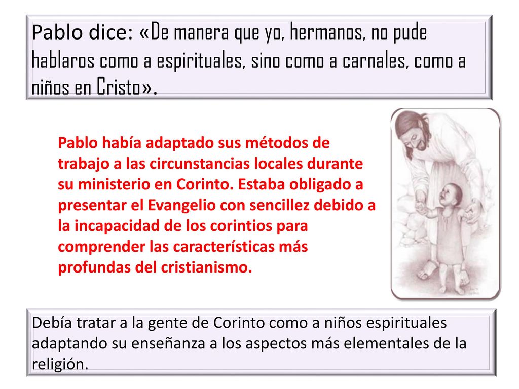 Pablo dice: «De manera que yo, hermanos, no pude hablaros como a espirituales, sino como a carnales, como a niños en Cristo».