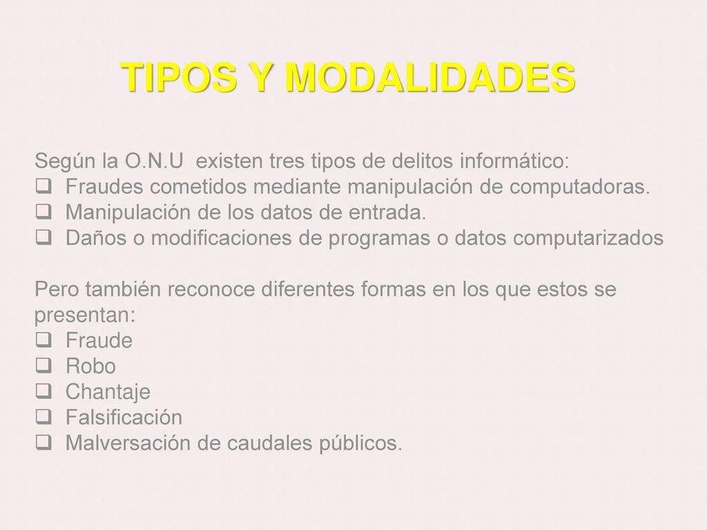 TIPOS Y MODALIDADES Según la O.N.U existen tres tipos de delitos informático: Fraudes cometidos mediante manipulación de computadoras.