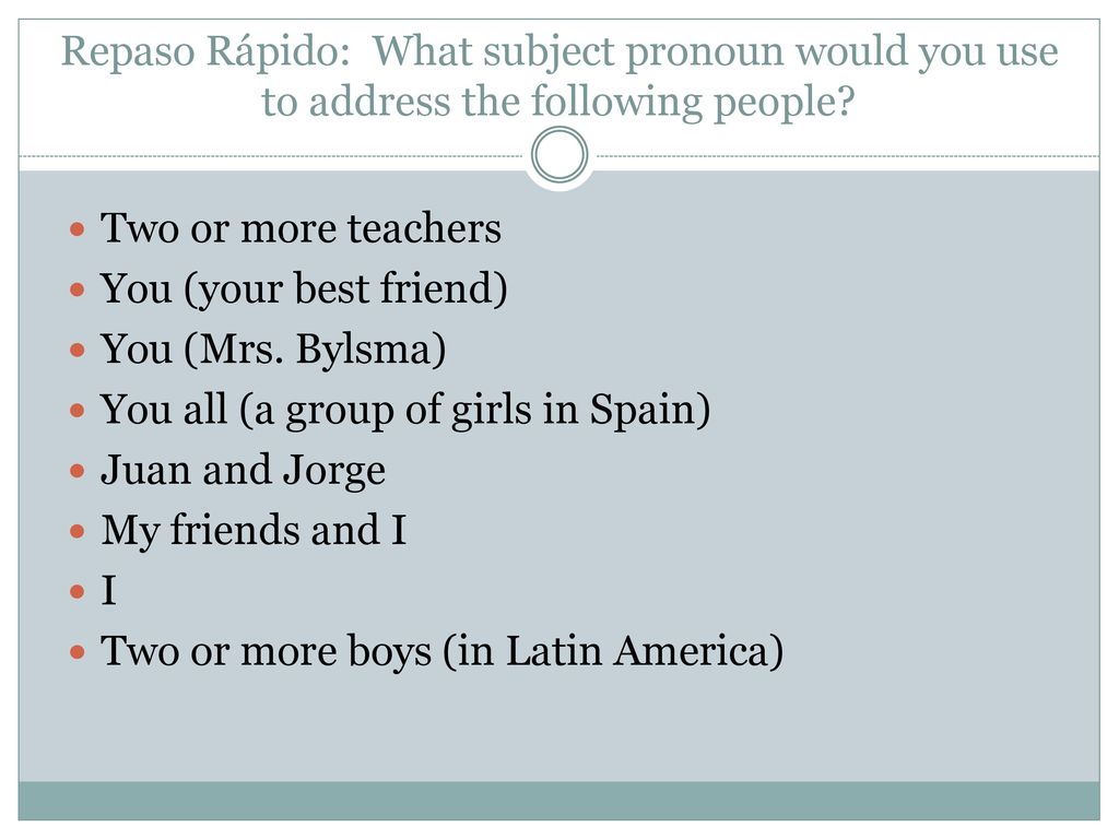 Repaso Rápido: What subject pronoun would you use to address the following people