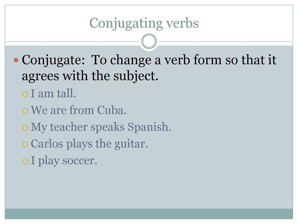 Conjugating verbs Conjugate: To change a verb form so that it agrees with the subject. I am tall.