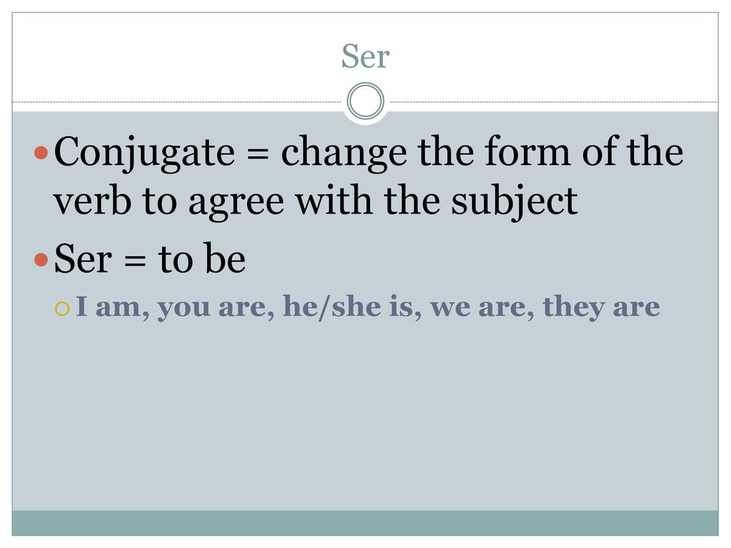 Conjugate = change the form of the verb to agree with the subject