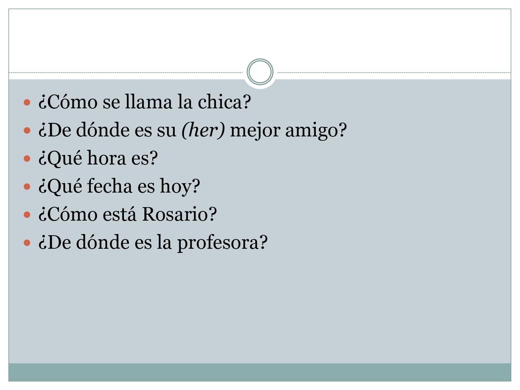 ¿Cómo se llama la chica ¿De dónde es su (her) mejor amigo ¿Qué hora es ¿Qué fecha es hoy ¿Cómo está Rosario
