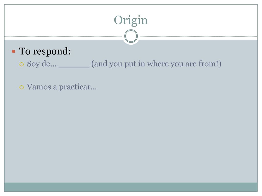 Origin To respond: Soy de… ______ (and you put in where you are from!)