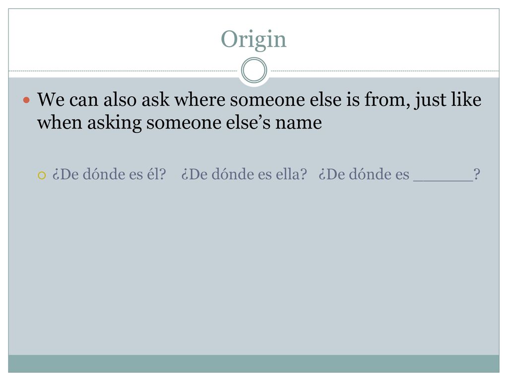 Origin We can also ask where someone else is from, just like when asking someone else’s name.