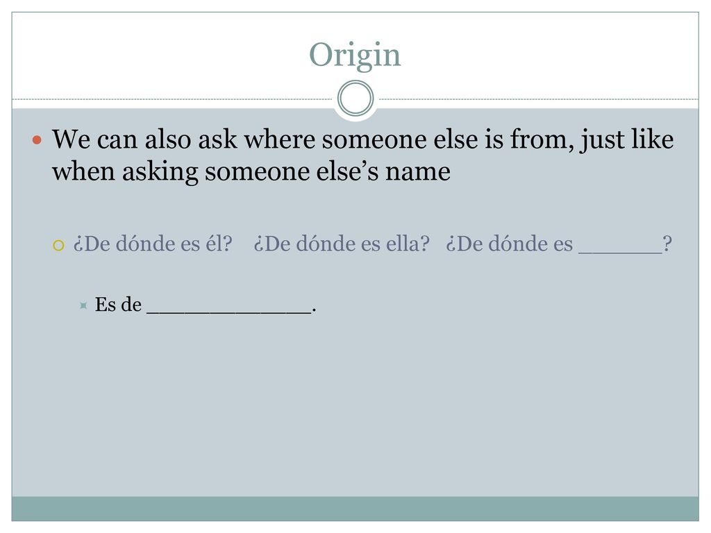 Origin We can also ask where someone else is from, just like when asking someone else’s name.