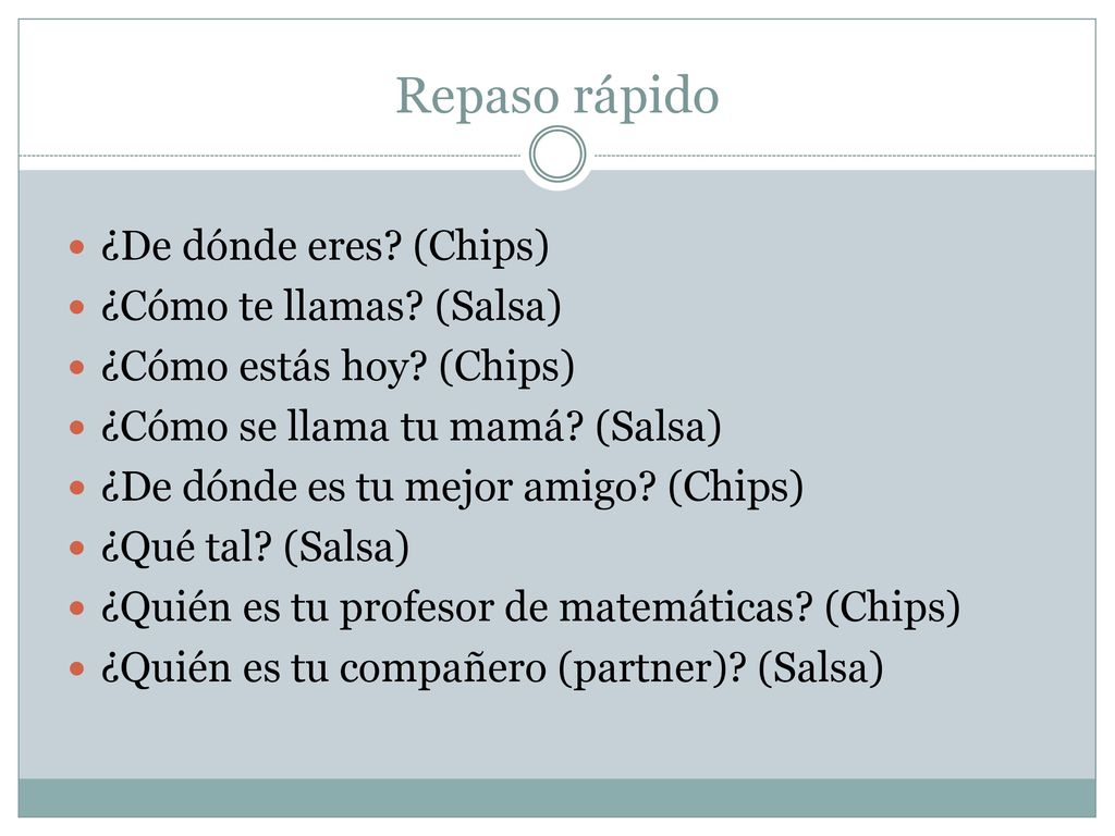 Repaso rápido ¿De dónde eres (Chips) ¿Cómo te llamas (Salsa)