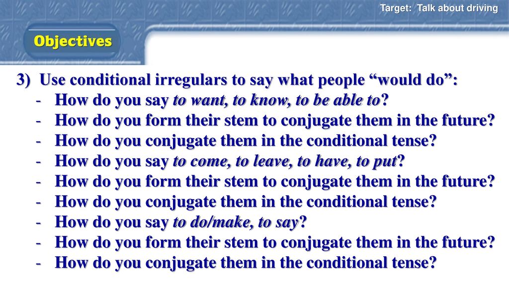 3) Use conditional irregulars to say what people would do :