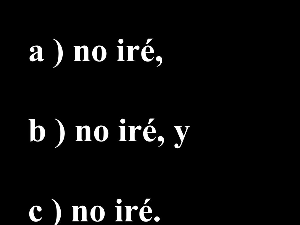 a ) no iré, b ) no iré, y c ) no iré.