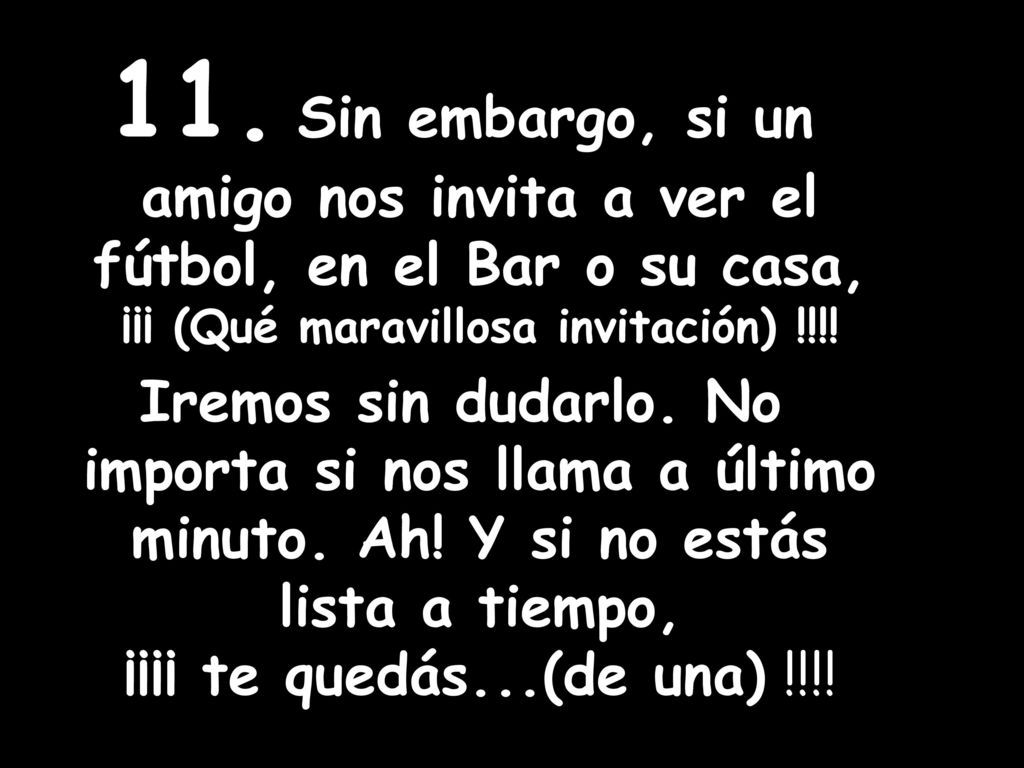 11. Sin embargo, si un amigo nos invita a ver el fútbol, en el Bar o su casa, ¡¡¡ (Qué maravillosa invitación) !!!!