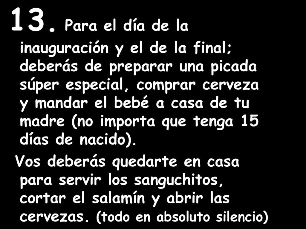 13. Para el día de la inauguración y el de la final; deberás de preparar una picada súper especial, comprar cerveza y mandar el bebé a casa de tu madre (no importa que tenga 15 días de nacido).