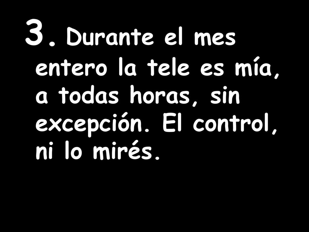 3. Durante el mes entero la tele es mía, a todas horas, sin excepción