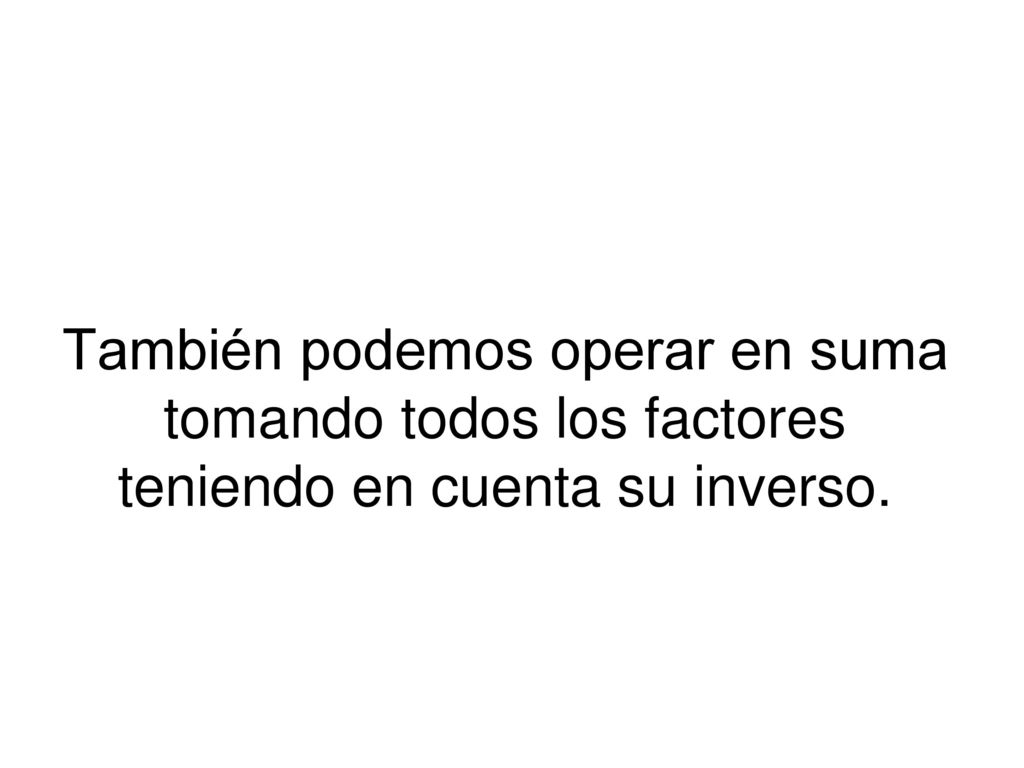 También podemos operar en suma tomando todos los factores teniendo en cuenta su inverso.
