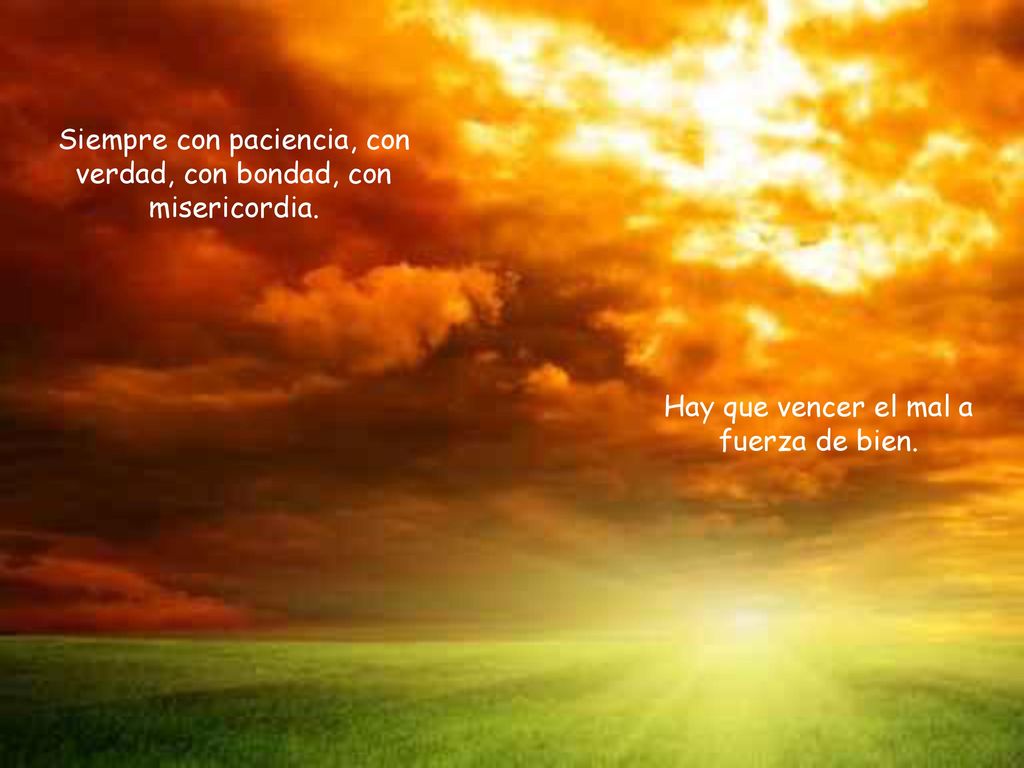 Siempre con paciencia, con verdad, con bondad, con misericordia.