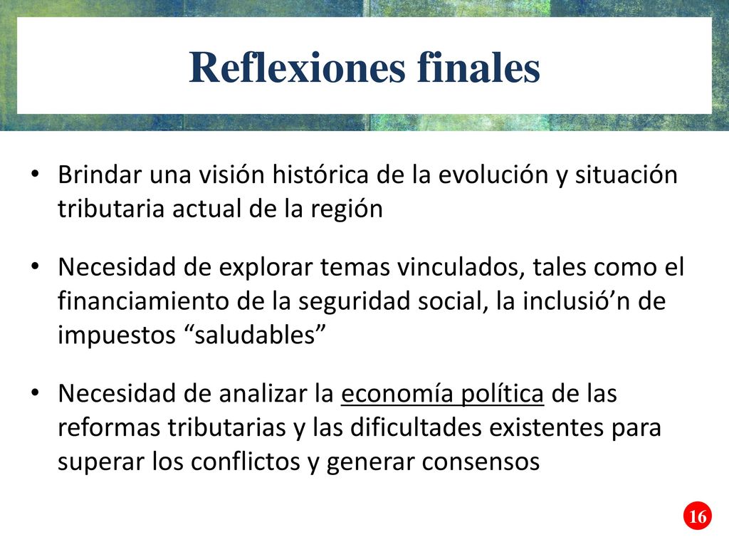 Reflexiones finales Brindar una visión histórica de la evolución y situación tributaria actual de la región.