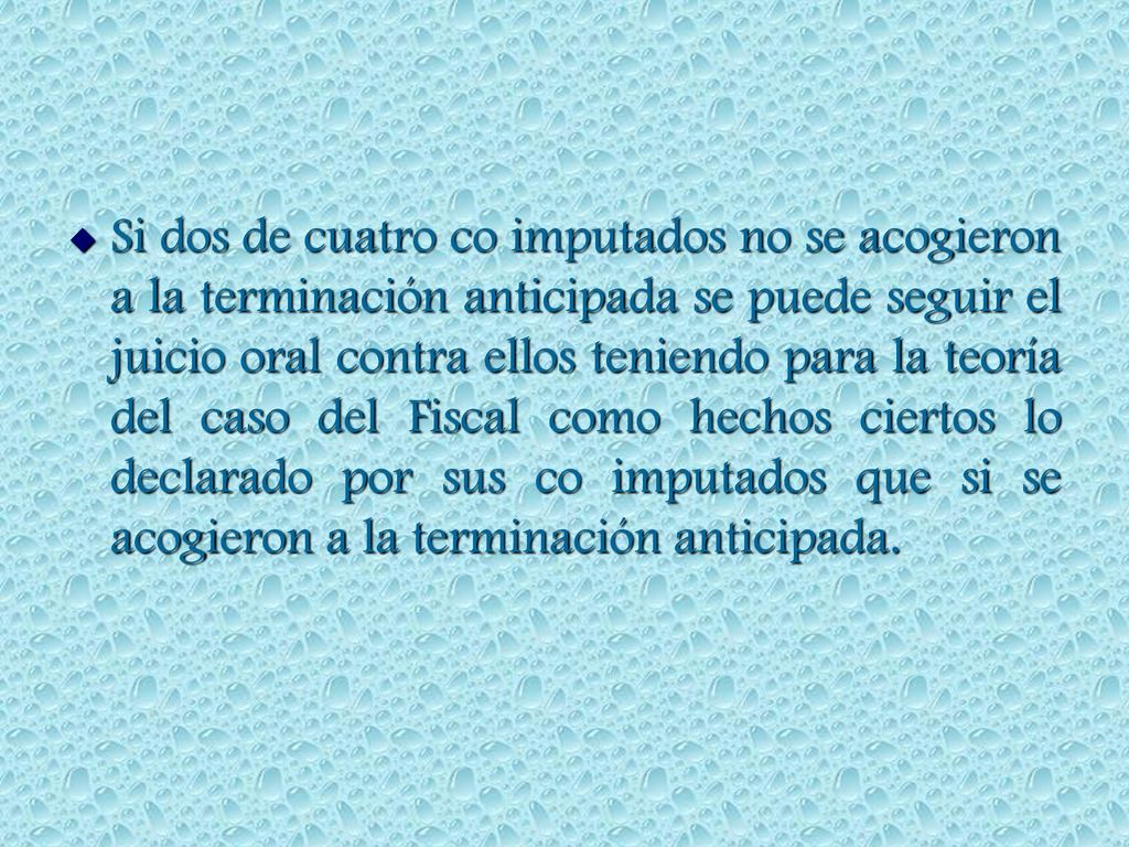 Si dos de cuatro co imputados no se acogieron a la terminación anticipada se puede seguir el juicio oral contra ellos teniendo para la teoría del caso del Fiscal como hechos ciertos lo declarado por sus co imputados que si se acogieron a la terminación anticipada.