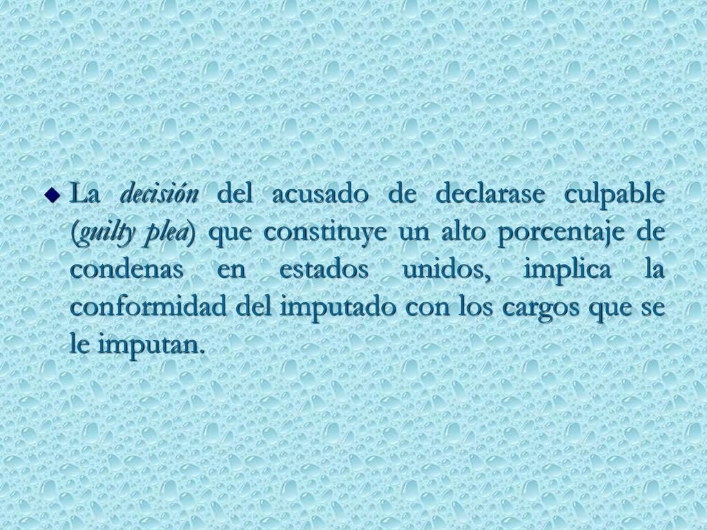 La decisión del acusado de declarase culpable (guilty plea) que constituye un alto porcentaje de condenas en estados unidos, implica la conformidad del imputado con los cargos que se le imputan.