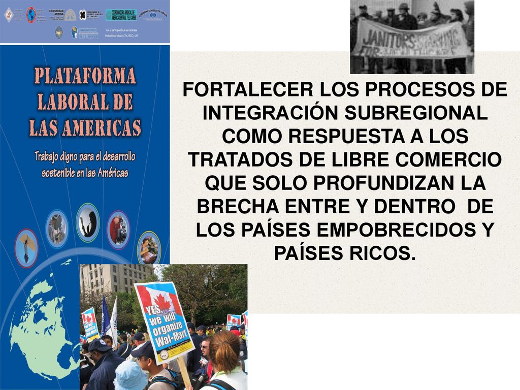 FORTALECER LOS PROCESOS DE INTEGRACIÓN SUBREGIONAL COMO RESPUESTA A LOS TRATADOS DE LIBRE COMERCIO QUE SOLO PROFUNDIZAN LA BRECHA ENTRE Y DENTRO DE LOS PAÍSES EMPOBRECIDOS Y PAÍSES RICOS.