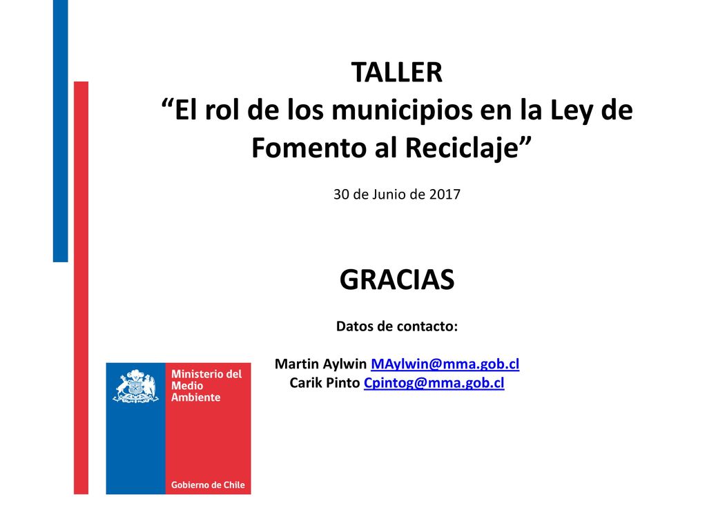 TALLER El rol de los municipios en la Ley de Fomento al Reciclaje L 30 de Junio de 2017 GRACIAS Datos de contacto: Martin Aylwin Carik Pinto