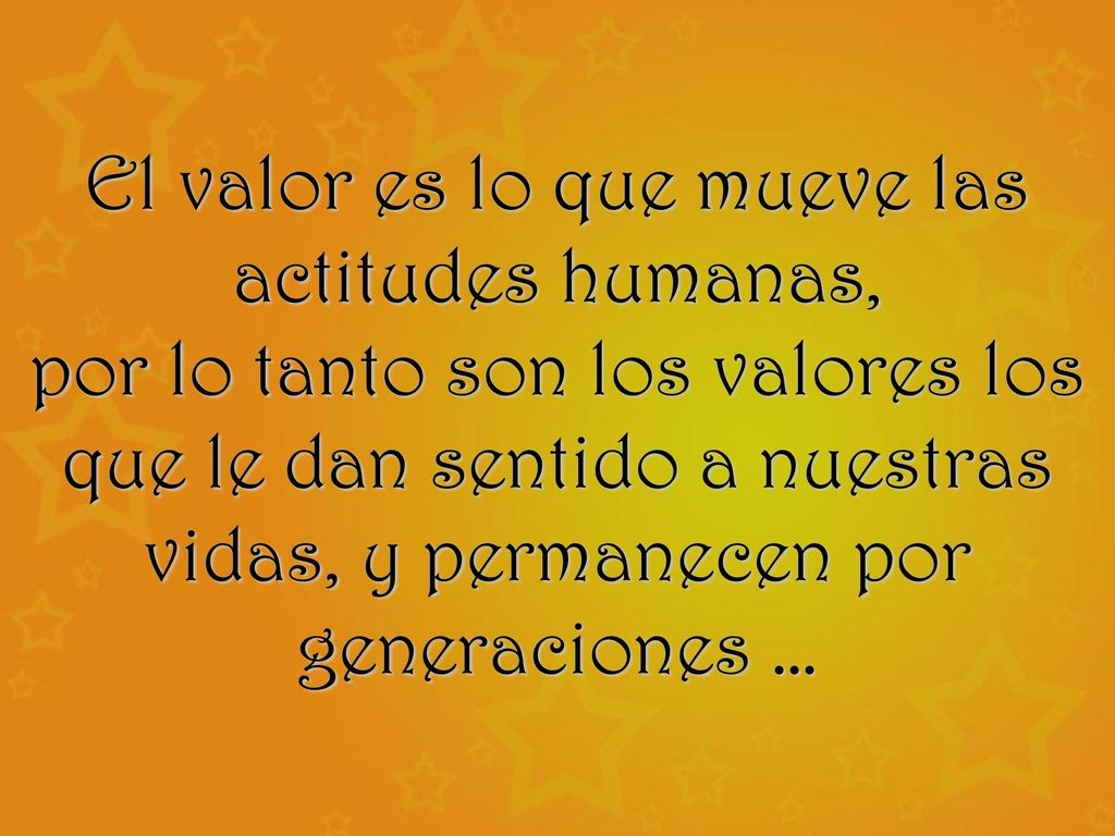 El valor es lo que mueve las actitudes humanas,