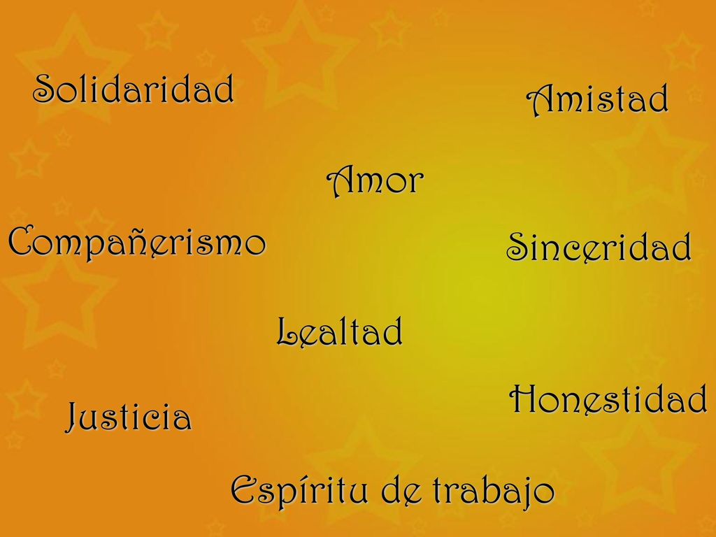 Amistad Solidaridad Amor Compañerismo Sinceridad Lealtad Honestidad Justicia Espíritu de trabajo