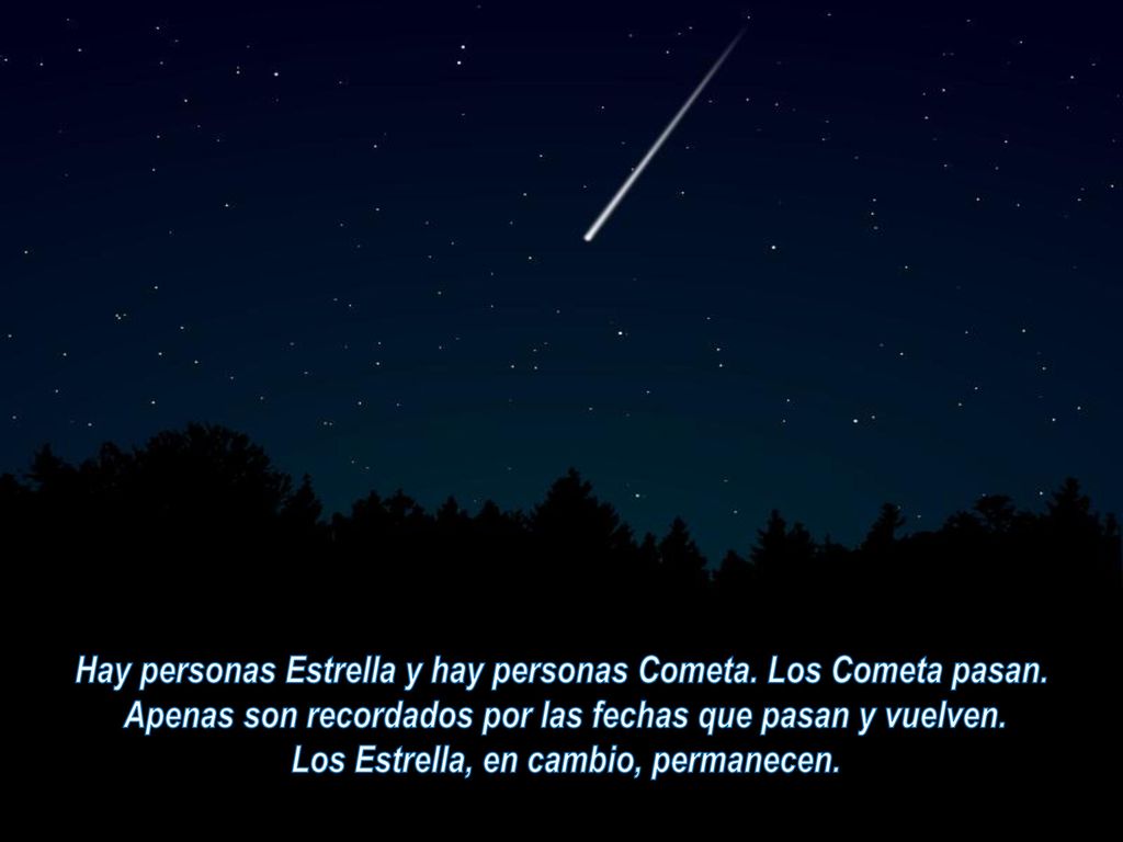 Hay personas Estrella y hay personas Cometa. Los Cometa pasan.