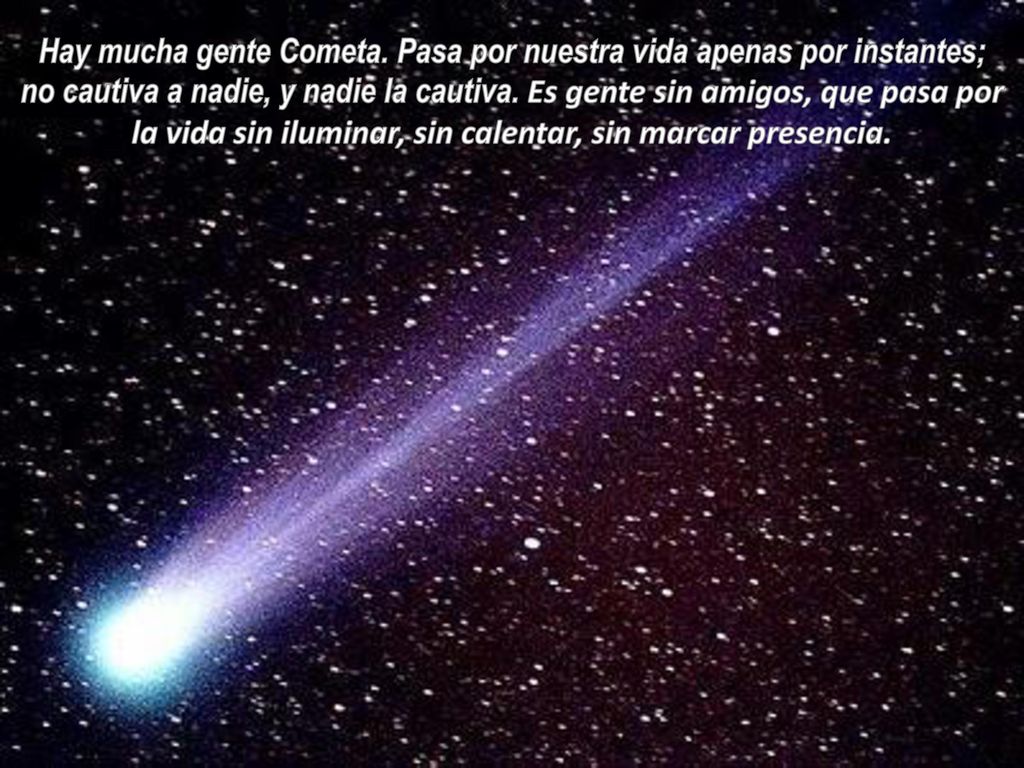 Hay mucha gente Cometa. Pasa por nuestra vida apenas por instantes;