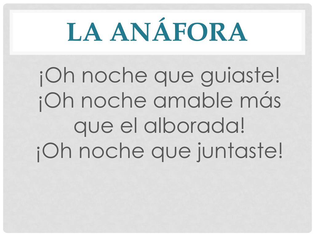 La ANÁFORA ¡Oh noche que guiaste! ¡Oh noche amable más que el alborada! ¡Oh noche que juntaste!
