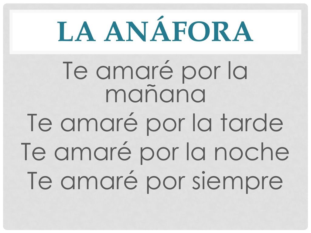 LA ANÁFORA Te amaré por la mañana Te amaré por la tarde Te amaré por la noche Te amaré por siempre