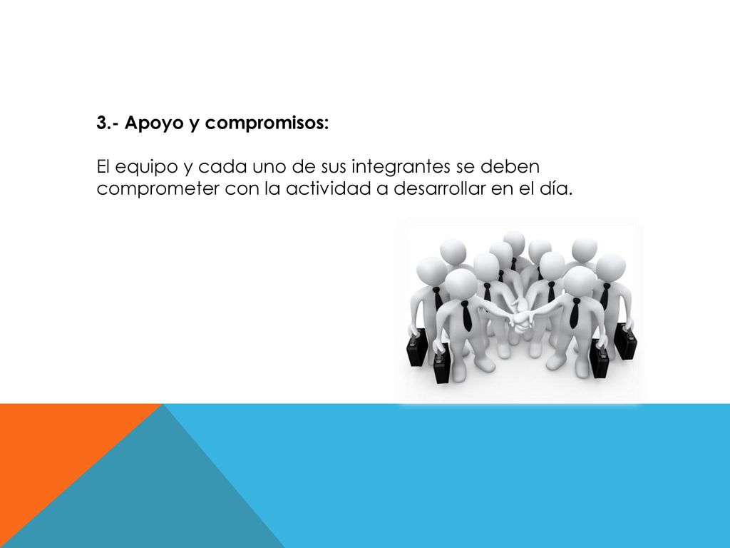 3.- Apoyo y compromisos: El equipo y cada uno de sus integrantes se deben comprometer con la actividad a desarrollar en el día.