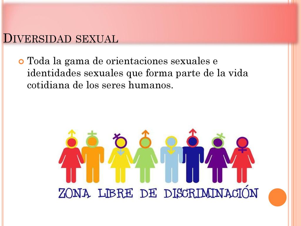 Diversidad sexual Toda la gama de orientaciones sexuales e identidades sexuales que forma parte de la vida cotidiana de los seres humanos.