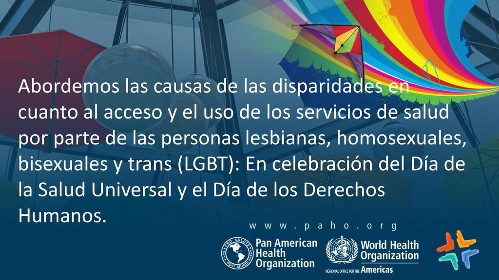 Abordemos las causas de las disparidades en cuanto al acceso y el uso de los servicios de salud por parte de las personas lesbianas, homosexuales, bisexuales y trans (LGBT): En celebración del Día de la Salud Universal y el Día de los Derechos Humanos.