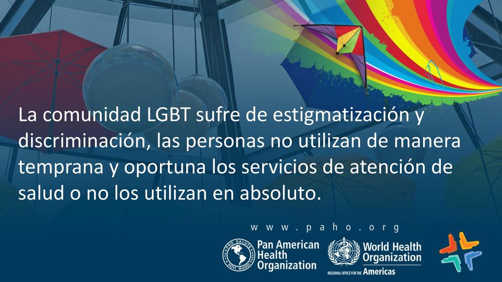 La comunidad LGBT sufre de estigmatización y discriminación, las personas no utilizan de manera temprana y oportuna los servicios de atención de salud o no los utilizan en absoluto.