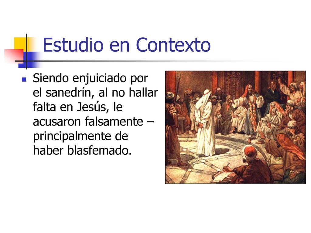 Estudio en Contexto Siendo enjuiciado por el sanedrín, al no hallar falta en Jesús, le acusaron falsamente – principalmente de haber blasfemado.
