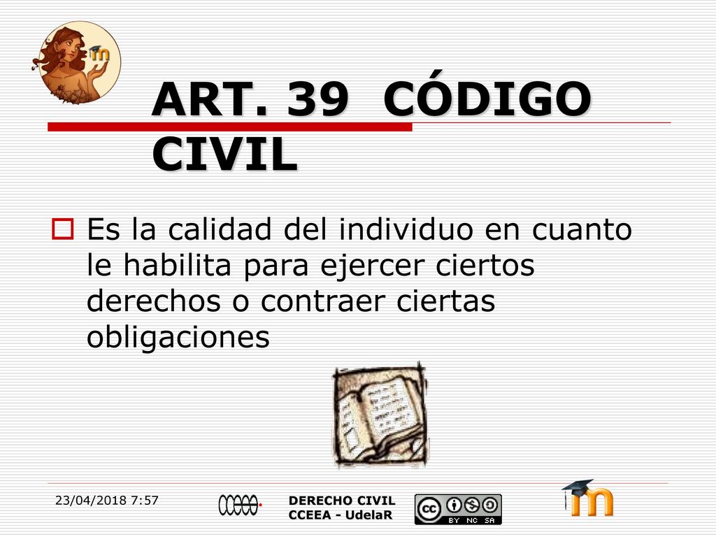 ART. 39 CÓDIGO CIVIL Es la calidad del individuo en cuanto le habilita para ejercer ciertos derechos o contraer ciertas obligaciones.