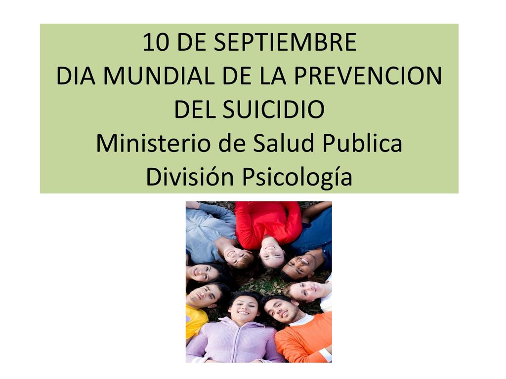 10 DE SEPTIEMBRE DIA MUNDIAL DE LA PREVENCION DEL SUICIDIO Ministerio de Salud Publica División Psicología