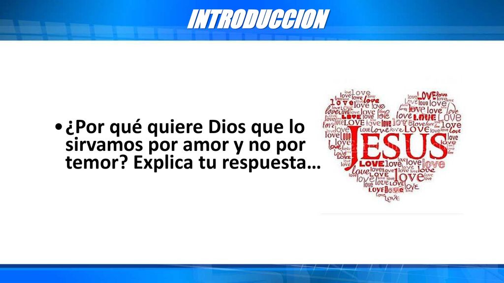 INTRODUCCION ¿Por qué quiere Dios que lo sirvamos por amor y no por temor Explica tu respuesta…
