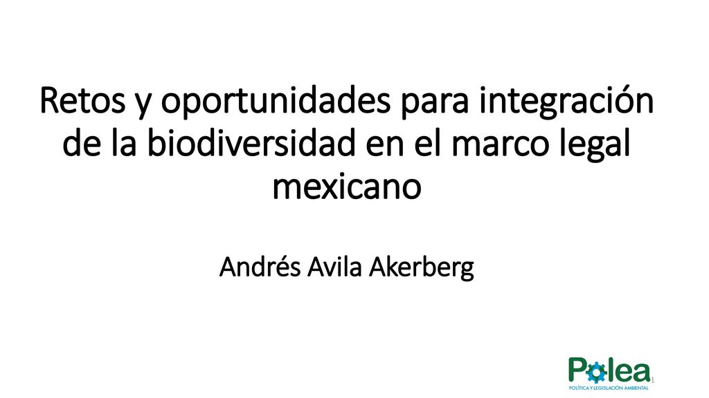 Retos y oportunidades para integración de la biodiversidad en el marco legal mexicano Andrés Avila Akerberg