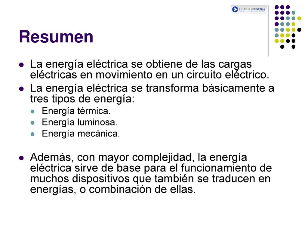 Resumen La energía eléctrica se obtiene de las cargas eléctricas en movimiento en un circuito eléctrico.