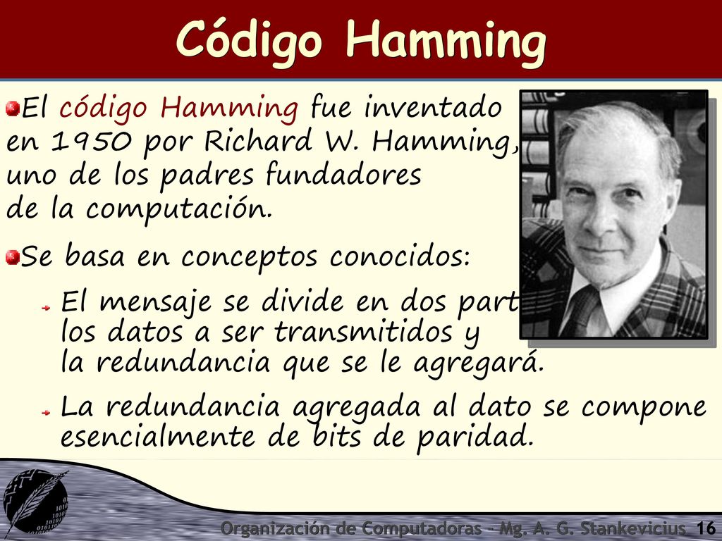 Código Hamming El código Hamming fue inventado en 1950 por Richard W. Hamming, uno de los padres fundadores de la computación.