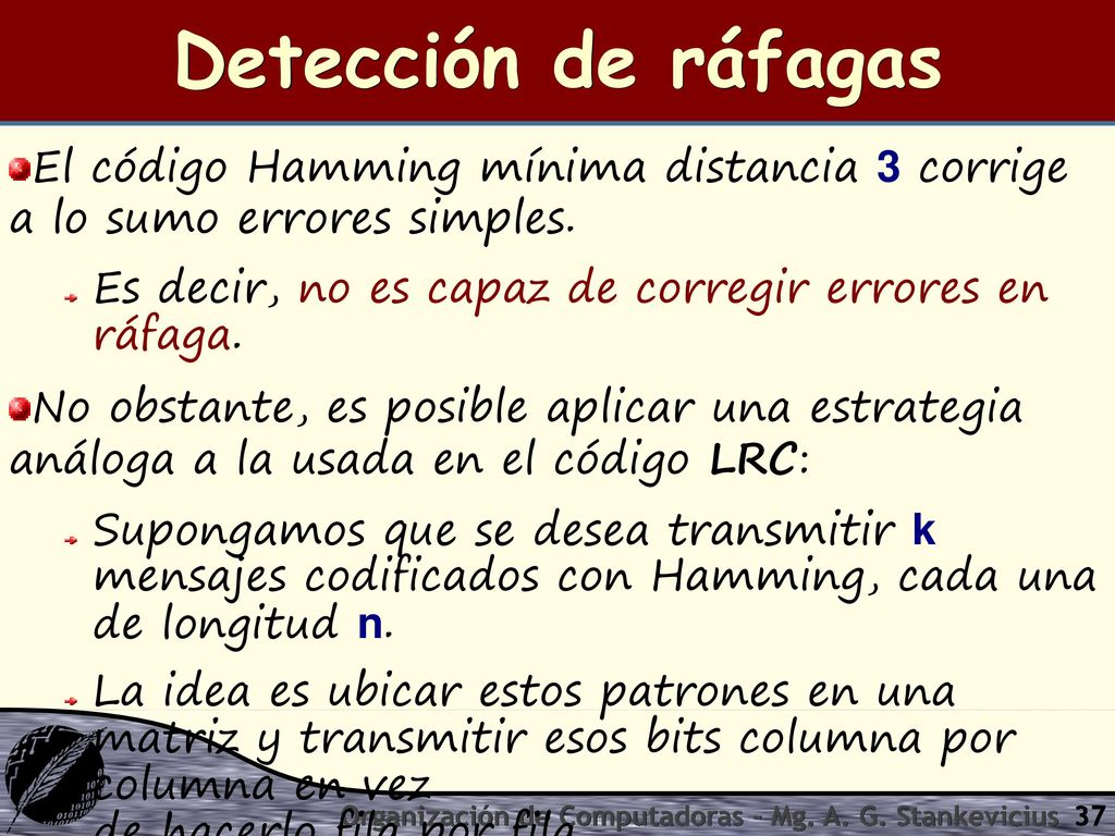 Detección de ráfagas El código Hamming mínima distancia 3 corrige a lo sumo errores simples. Es decir, no es capaz de corregir errores en ráfaga.