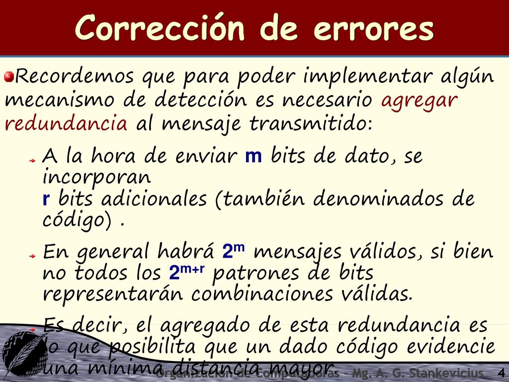 Corrección de errores Recordemos que para poder implementar algún mecanismo de detección es necesario agregar redundancia al mensaje transmitido: