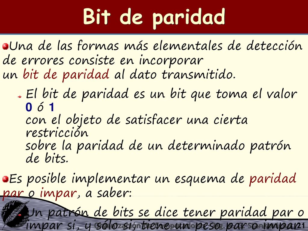 Bit de paridad Una de las formas más elementales de detección de errores consiste en incorporar un bit de paridad al dato transmitido.
