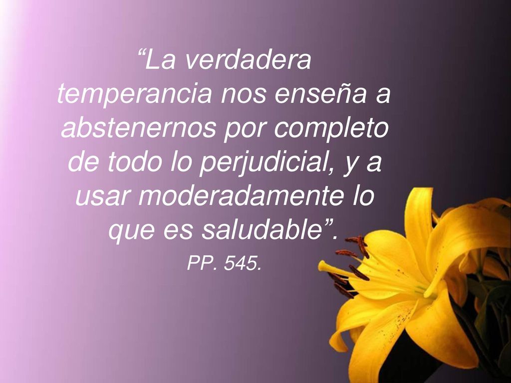 La verdadera temperancia nos enseña a abstenernos por completo de todo lo perjudicial, y a usar moderadamente lo que es saludable .