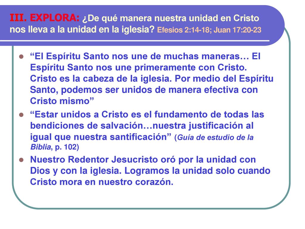 III. EXPLORA: ¿De qué manera nuestra unidad en Cristo nos lleva a la unidad en la iglesia Efesios 2:14-18; Juan 17:20-23