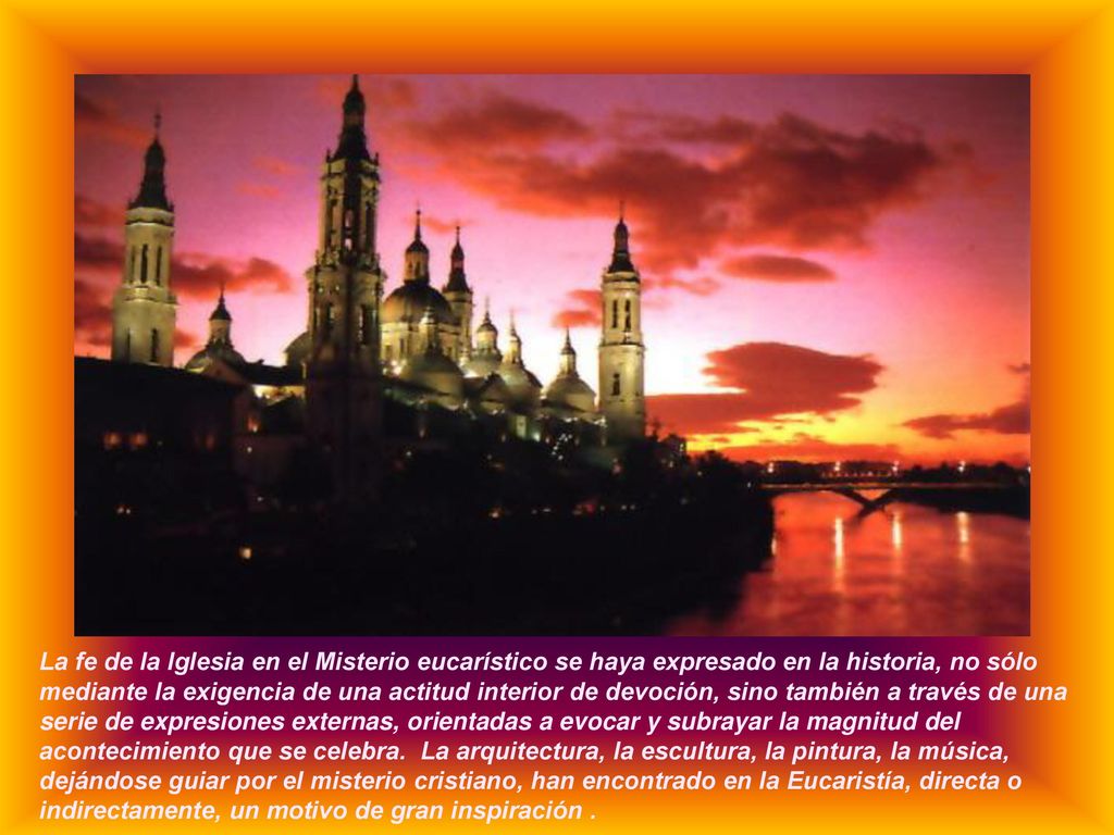 La fe de la Iglesia en el Misterio eucarístico se haya expresado en la historia, no sólo mediante la exigencia de una actitud interior de devoción, sino también a través de una serie de expresiones externas, orientadas a evocar y subrayar la magnitud del acontecimiento que se celebra.