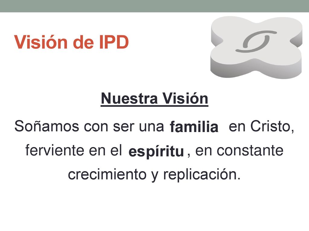 Visión de IPD Nuestra Visión Soñamos con ser una en Cristo, ferviente en el , en constante crecimiento y replicación.