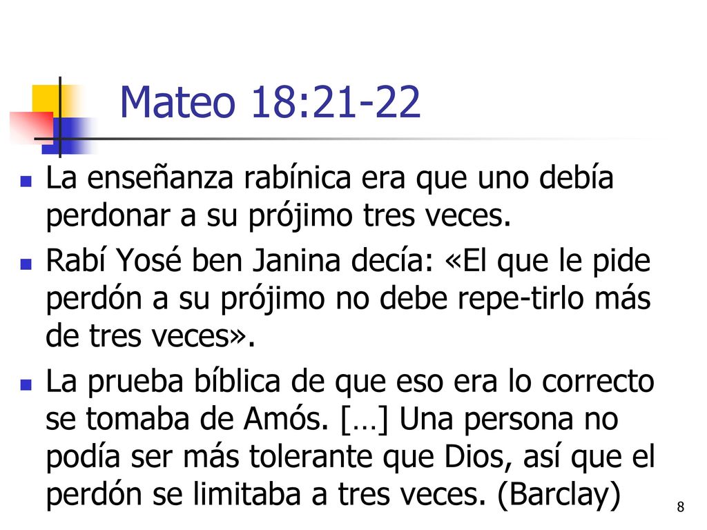 Mateo 18:21-22 La enseñanza rabínica era que uno debía perdonar a su prójimo tres veces.