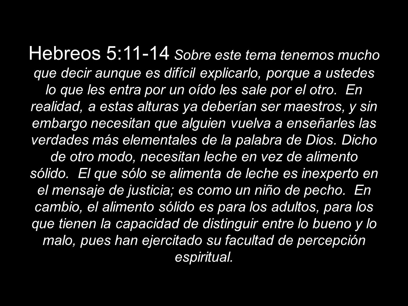 Hebreos 5:11-14 Sobre este tema tenemos mucho que decir aunque es difícil explicarlo, porque a ustedes lo que les entra por un oído les sale por el otro.